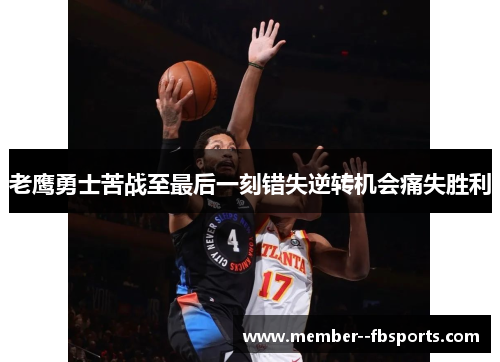 老鹰勇士苦战至最后一刻错失逆转机会痛失胜利 老鹰勇士苦战至最后一刻错失逆转机会痛失胜利