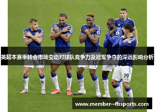 英超本赛季转会市场变动对球队竞争力及冠军争夺的深远影响分析 英超本赛季转会市场变动对球队竞争力及冠军争夺的深远影响分析