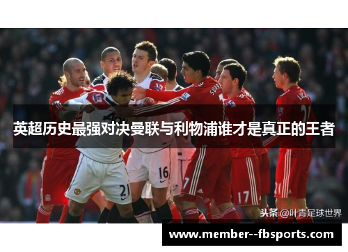 英超历史最强对决曼联与利物浦谁才是真正的王者