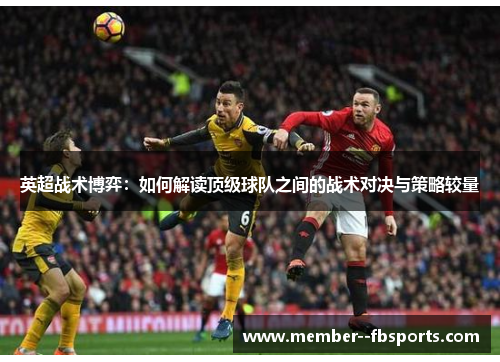 英超战术博弈:如何解读顶级球队之间的战术对决与策略较量 英超战术博弈:如何解读顶级球队之间的战术对决与策略较量