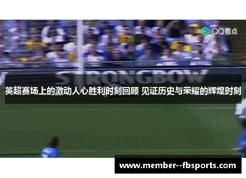 英超赛场上的激动人心胜利时刻回顾 见证历史与荣耀的辉煌时刻 英超赛场上的激动人心胜利时刻回顾 见证历史与荣耀的辉煌时刻