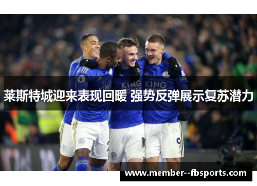 莱斯特城迎来表现回暖 强势反弹展示复苏潜力 莱斯特城迎来表现回暖 强势反弹展示复苏潜力