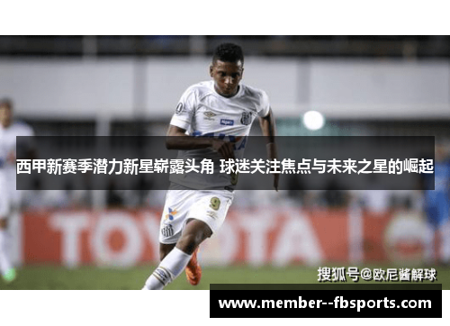 西甲新赛季潜力新星崭露头角 球迷关注焦点与未来之星的崛起 西甲新赛季潜力新星崭露头角 球迷关注焦点与未来之星的崛起
