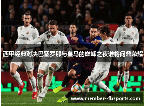 西甲经典对决巴塞罗那与皇马的巅峰之夜谁将问鼎荣耀