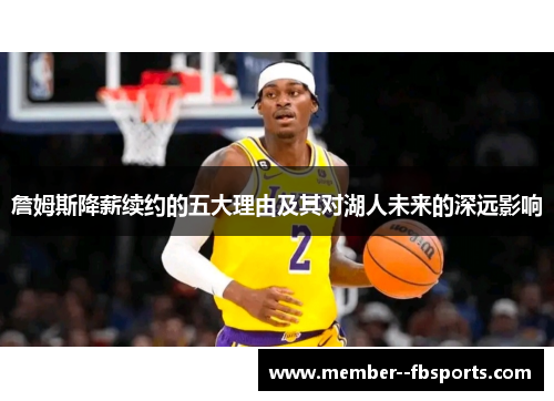 詹姆斯降薪续约的五大理由及其对湖人未来的深远影响 詹姆斯降薪续约的五大理由及其对湖人未来的深远影响