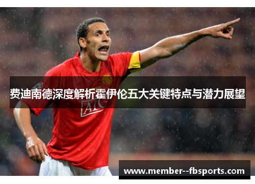 费迪南德深度解析霍伊伦五大关键特点与潜力展望 费迪南德深度解析霍伊伦五大关键特点与潜力展望