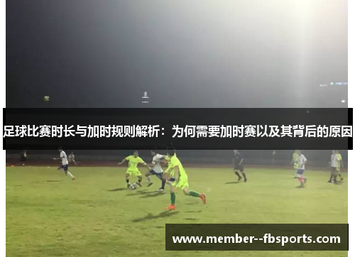 足球比赛时长与加时规则解析:为何需要加时赛以及其背后的原因 足球比赛时长与加时规则解析:为何需要加时赛以及其背后的原因