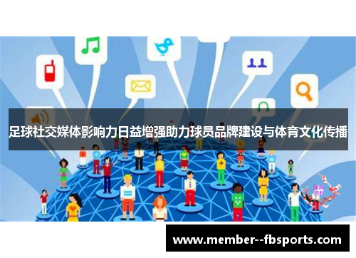 足球社交媒体影响力日益增强助力球员品牌建设与体育文化传播 足球社交媒体影响力日益增强助力球员品牌建设与体育文化传播