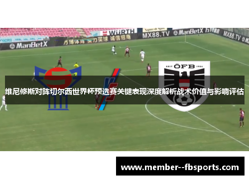 维尼修斯对阵切尔西世界杯预选赛关键表现深度解析战术价值与影响评估