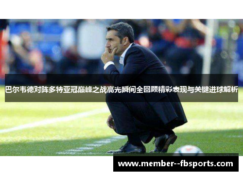 巴尔韦德对阵多特亚冠巅峰之战高光瞬间全回顾精彩表现与关键进球解析