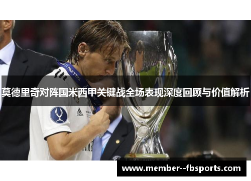 莫德里奇对阵国米西甲关键战全场表现深度回顾与价值解析