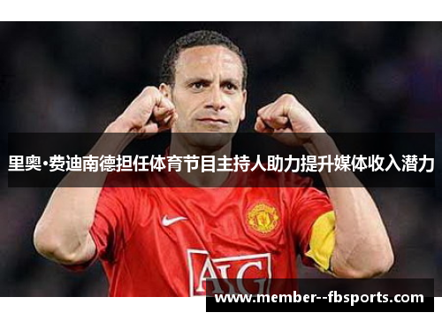 里奥·费迪南德担任体育节目主持人助力提升媒体收入潜力