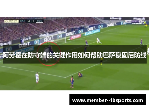 阿劳霍在防守端的关键作用如何帮助巴萨稳固后防线