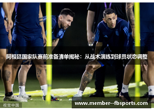 阿根廷国家队赛前准备清单揭秘:从战术演练到球员状态调整 阿根廷国家队赛前准备清单揭秘:从战术演练到球员状态调整