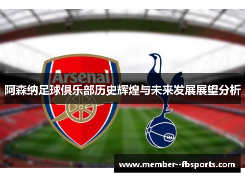 阿森纳足球俱乐部历史辉煌与未来发展展望分析 阿森纳足球俱乐部历史辉煌与未来发展展望分析