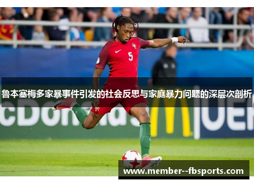 鲁本塞梅多家暴事件引发的社会反思与家庭暴力问题的深层次剖析 鲁本塞梅多家暴事件引发的社会反思与家庭暴力问题的深层次剖析