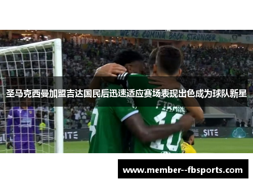 圣马克西曼加盟吉达国民后迅速适应赛场表现出色成为球队新星 圣马克西曼加盟吉达国民后迅速适应赛场表现出色成为球队新星
