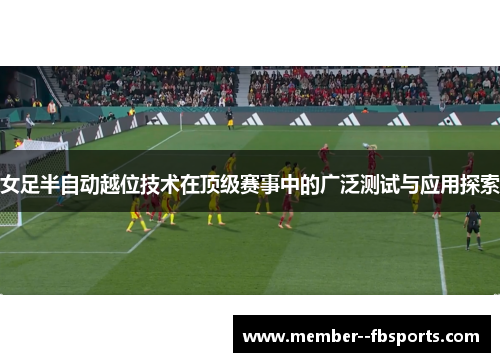 女足半自动越位技术在顶级赛事中的广泛测试与应用探索