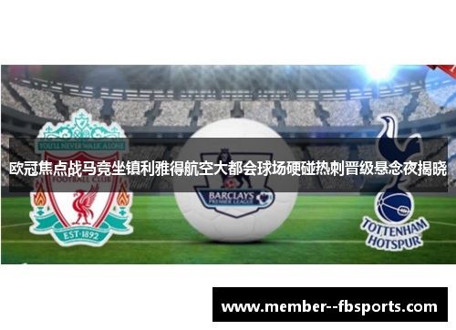 欧冠焦点战马竞坐镇利雅得航空大都会球场硬碰热刺晋级悬念夜揭晓 欧冠焦点战马竞坐镇利雅得航空大都会球场硬碰热刺晋级悬念夜揭晓