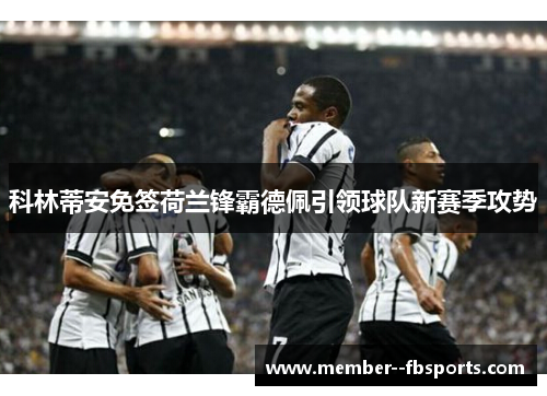 科林蒂安免签荷兰锋霸德佩引领球队新赛季攻势 科林蒂安免签荷兰锋霸德佩引领球队新赛季攻势