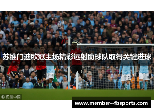 苏维门迪欧冠主场精彩远射助球队取得关键进球