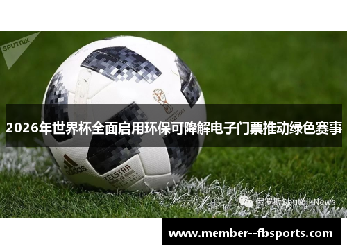 2026年世界杯全面启用环保可降解电子门票推动绿色赛事 2026年世界杯全面启用环保可降解电子门票推动绿色赛事