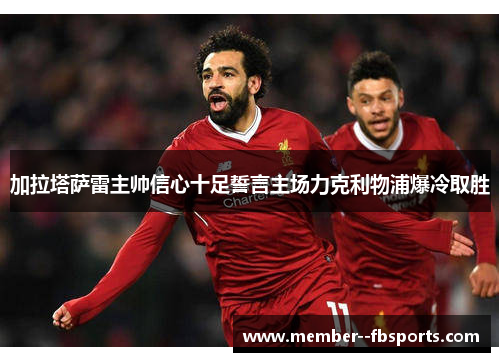 加拉塔萨雷主帅信心十足誓言主场力克利物浦爆冷取胜