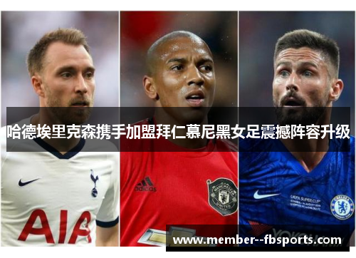 哈德埃里克森携手加盟拜仁慕尼黑女足震撼阵容升级 哈德埃里克森携手加盟拜仁慕尼黑女足震撼阵容升级