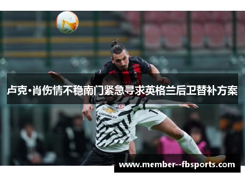 卢克·肖伤情不稳南门紧急寻求英格兰后卫替补方案