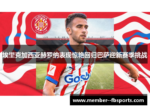 埃里克加西亚赫罗纳表现惊艳回归巴萨迎新赛季挑战 埃里克加西亚赫罗纳表现惊艳回归巴萨迎新赛季挑战