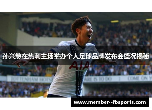 孙兴慜在热刺主场举办个人足球品牌发布会盛况揭秘