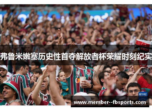 弗鲁米嫩塞历史性首夺解放者杯荣耀时刻纪实