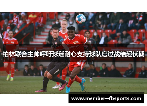 柏林联合主帅呼吁球迷耐心支持球队度过战绩起伏期