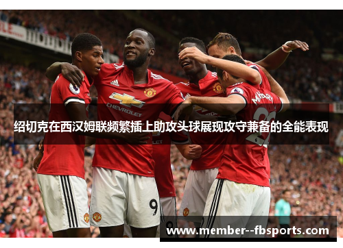 绍切克在西汉姆联频繁插上助攻头球展现攻守兼备的全能表现