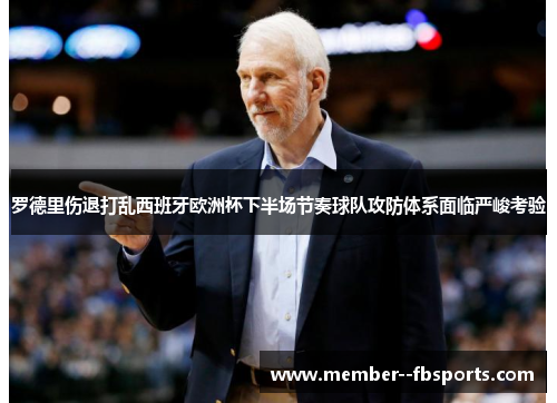 罗德里伤退打乱西班牙欧洲杯下半场节奏球队攻防体系面临严峻考验