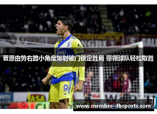 菅原由势右路小角度爆射破门锁定胜局 带领球队轻松取胜