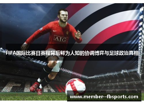 FIFA国际比赛日赛程背后鲜为人知的协调博弈与足球政治真相