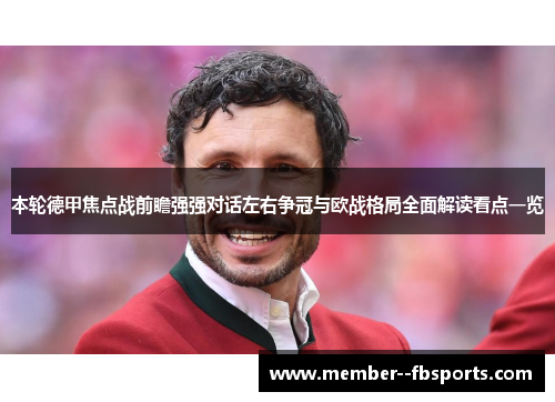 本轮德甲焦点战前瞻强强对话左右争冠与欧战格局全面解读看点一览 本轮德甲焦点战前瞻强强对话左右争冠与欧战格局全面解读看点一览