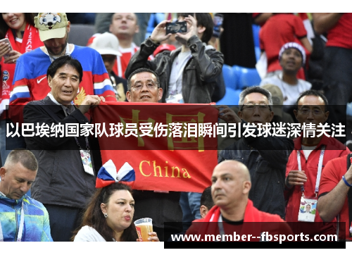 以巴埃纳国家队球员受伤落泪瞬间引发球迷深情关注 以巴埃纳国家队球员受伤落泪瞬间引发球迷深情关注