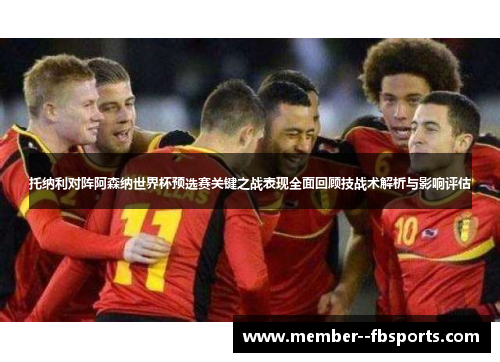 托纳利对阵阿森纳世界杯预选赛关键之战表现全面回顾技战术解析与影响评估 托纳利对阵阿森纳世界杯预选赛关键之战表现全面回顾技战术解析与影响评估