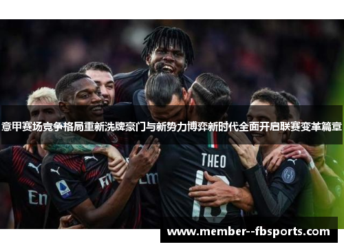 意甲赛场竞争格局重新洗牌豪门与新势力博弈新时代全面开启联赛变革篇章 意甲赛场竞争格局重新洗牌豪门与新势力博弈新时代全面开启联赛变革篇章