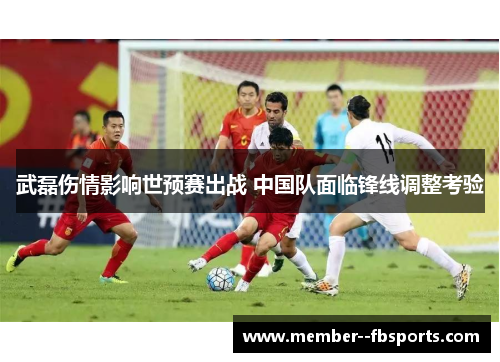 武磊伤情影响世预赛出战 中国队面临锋线调整考验 武磊伤情影响世预赛出战 中国队面临锋线调整考验