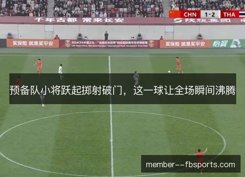 预备队小将跃起掷射破门,这一球让全场瞬间沸腾 预备队小将跃起掷射破门,这一球让全场瞬间沸腾
