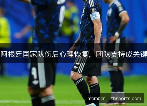 阿根廷国家队伤后心理恢复，团队支持成关键