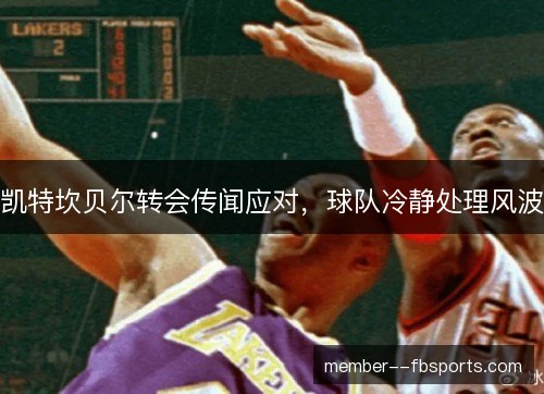 凯特坎贝尔转会传闻应对，球队冷静处理风波